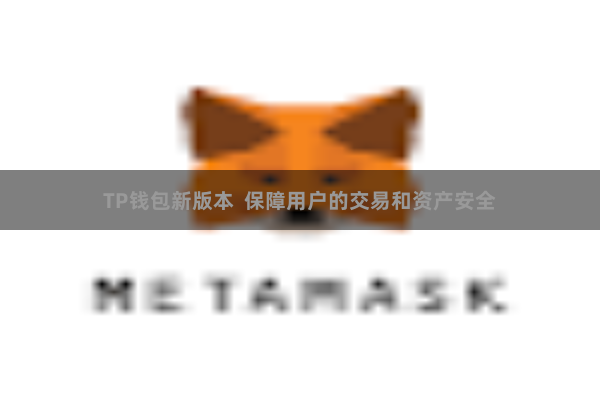 TP钱包新版本 保障用户的交易和资产安全