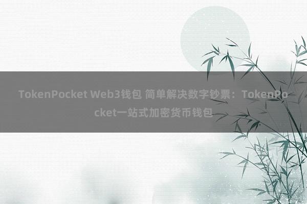 TokenPocket Web3钱包 简单解决数字钞票：TokenPocket一站式加密货币钱包