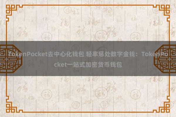 TokenPocket去中心化钱包 轻率惩处数字金钱：TokenPocket一站式加密货币钱包