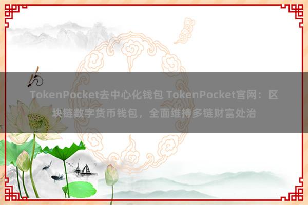 TokenPocket去中心化钱包 TokenPocket官网：区块链数字货币钱包，全面维持多链财富处治