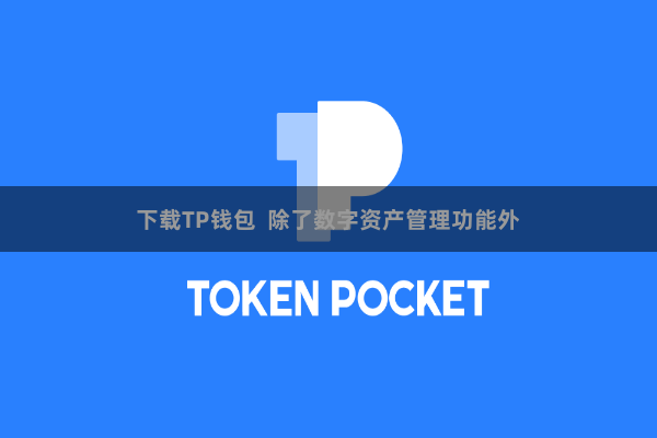 下载TP钱包  除了数字资产管理功能外