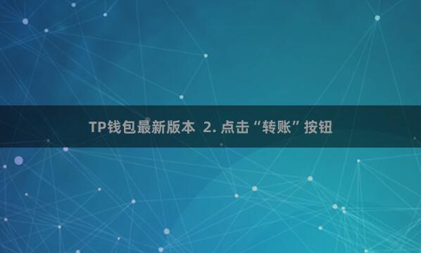 TP钱包最新版本  2. 点击“转账”按钮