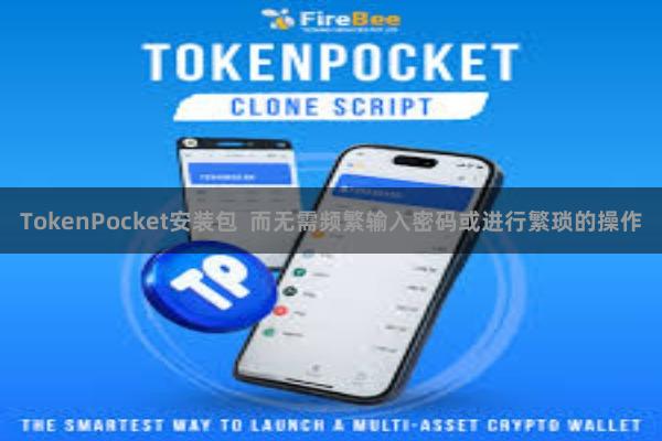 TokenPocket安装包  而无需频繁输入密码或进行繁琐的操作