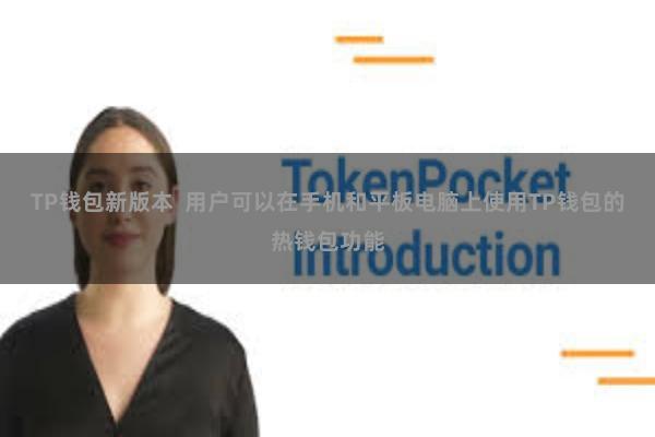 TP钱包新版本  用户可以在手机和平板电脑上使用TP钱包的热钱包功能