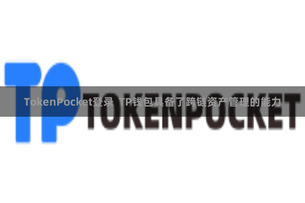 TokenPocket登录  TP钱包具备了跨链资产管理的能力