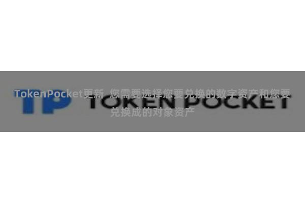 TokenPocket更新  您需要选择您要兑换的数字资产和您要兑换成的对象资产